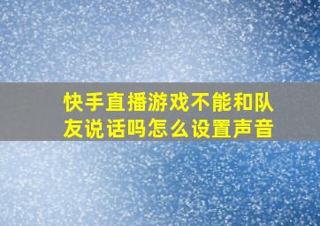 快手直播游戏不能和队友说话吗怎么设置声音