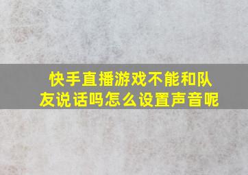 快手直播游戏不能和队友说话吗怎么设置声音呢