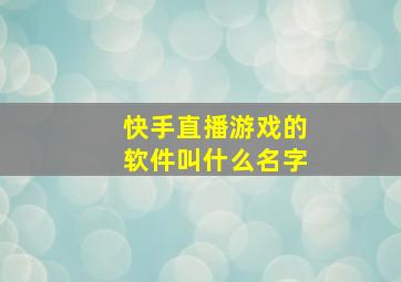 快手直播游戏的软件叫什么名字