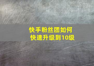 快手粉丝团如何快速升级到10级