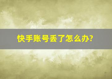 快手账号丢了怎么办?