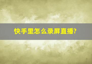 快手里怎么录屏直播?