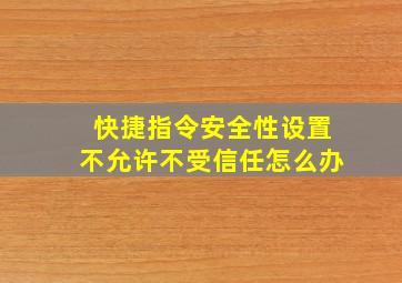 快捷指令安全性设置不允许不受信任怎么办