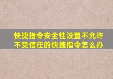 快捷指令安全性设置不允许不受信任的快捷指令怎么办