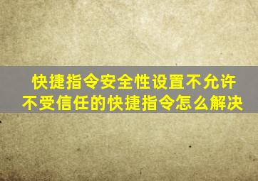 快捷指令安全性设置不允许不受信任的快捷指令怎么解决