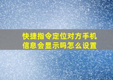 快捷指令定位对方手机信息会显示吗怎么设置