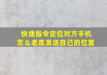 快捷指令定位对方手机怎么老是发送自己的位置