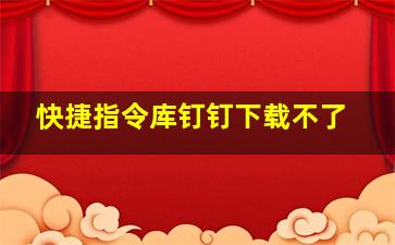 快捷指令库钉钉下载不了