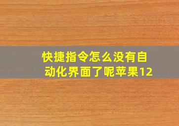 快捷指令怎么没有自动化界面了呢苹果12