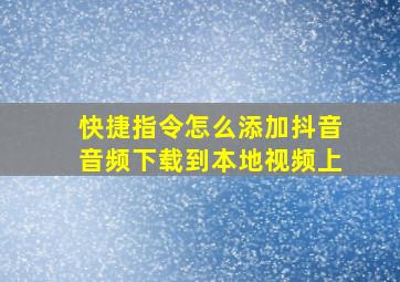 快捷指令怎么添加抖音音频下载到本地视频上