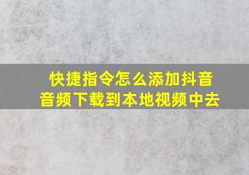 快捷指令怎么添加抖音音频下载到本地视频中去