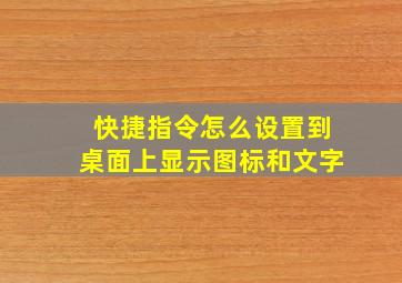 快捷指令怎么设置到桌面上显示图标和文字