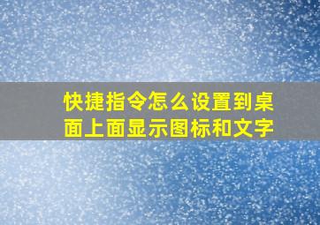 快捷指令怎么设置到桌面上面显示图标和文字