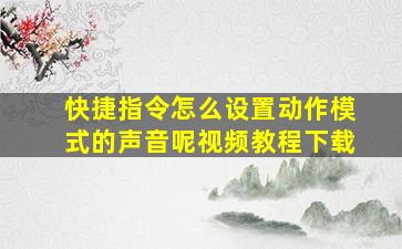 快捷指令怎么设置动作模式的声音呢视频教程下载