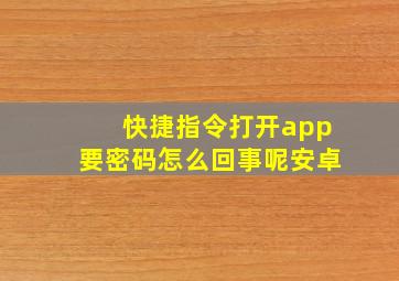 快捷指令打开app要密码怎么回事呢安卓