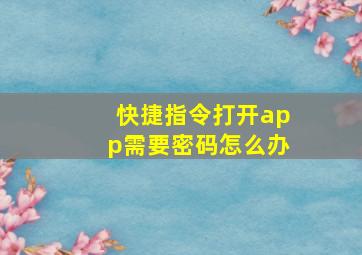 快捷指令打开app需要密码怎么办