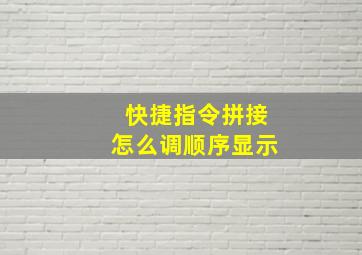 快捷指令拼接怎么调顺序显示