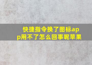 快捷指令换了图标app用不了怎么回事呢苹果