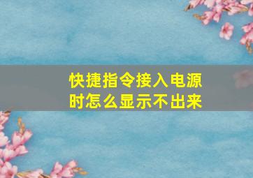 快捷指令接入电源时怎么显示不出来