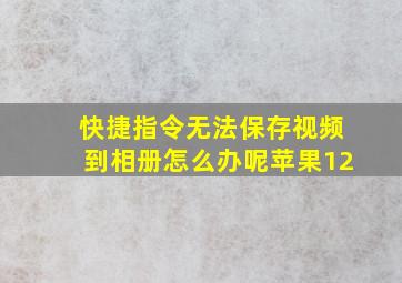 快捷指令无法保存视频到相册怎么办呢苹果12