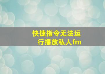 快捷指令无法运行播放私人fm