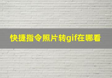 快捷指令照片转gif在哪看