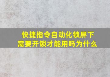 快捷指令自动化锁屏下需要开锁才能用吗为什么