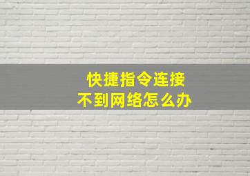 快捷指令连接不到网络怎么办