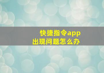 快捷指令app出现问题怎么办