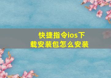 快捷指令ios下载安装包怎么安装