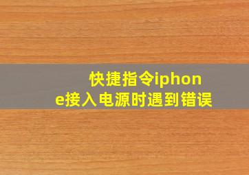 快捷指令iphone接入电源时遇到错误