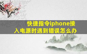 快捷指令iphone接入电源时遇到错误怎么办