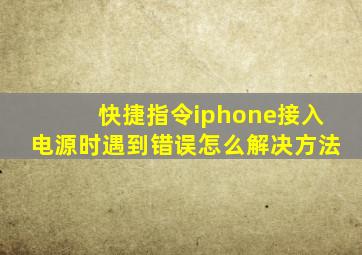 快捷指令iphone接入电源时遇到错误怎么解决方法