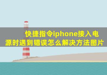 快捷指令iphone接入电源时遇到错误怎么解决方法图片