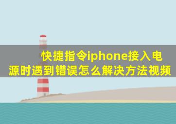 快捷指令iphone接入电源时遇到错误怎么解决方法视频