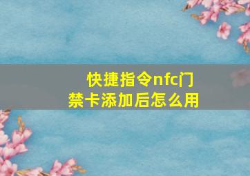 快捷指令nfc门禁卡添加后怎么用