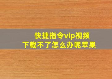 快捷指令vip视频下载不了怎么办呢苹果