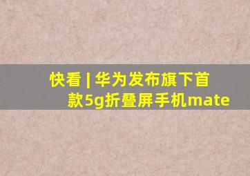 快看 | 华为发布旗下首款5g折叠屏手机mate