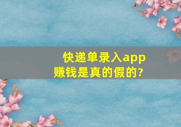 快递单录入app赚钱是真的假的?