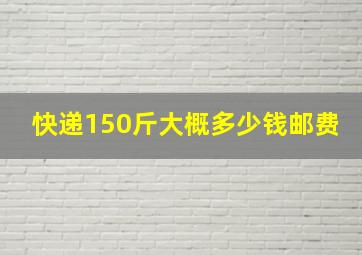 快递150斤大概多少钱邮费