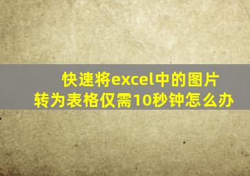 快速将excel中的图片转为表格仅需10秒钟怎么办