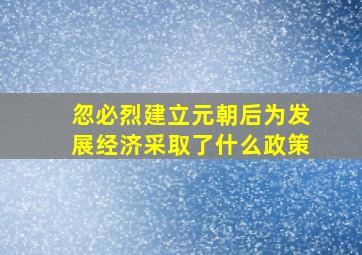 忽必烈建立元朝后为发展经济采取了什么政策