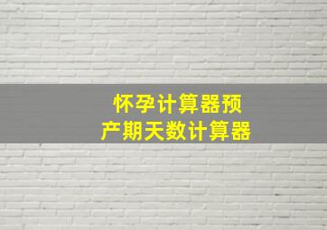 怀孕计算器预产期天数计算器