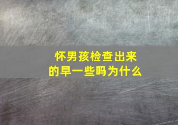 怀男孩检查出来的早一些吗为什么