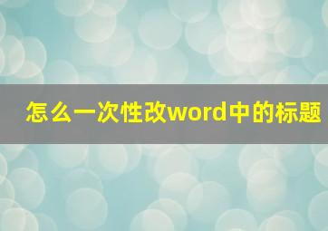 怎么一次性改word中的标题