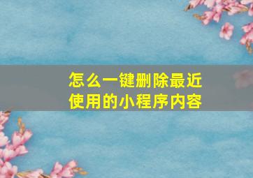 怎么一键删除最近使用的小程序内容