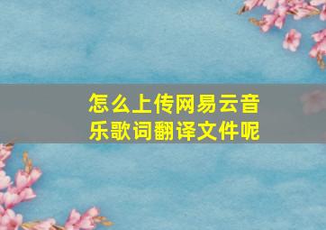 怎么上传网易云音乐歌词翻译文件呢