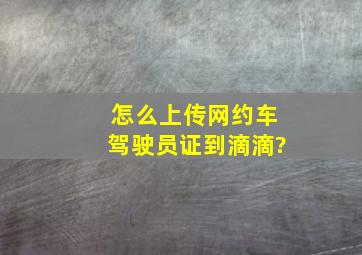 怎么上传网约车驾驶员证到滴滴?