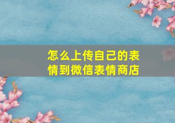 怎么上传自己的表情到微信表情商店