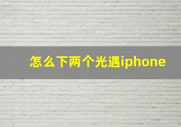 怎么下两个光遇iphone